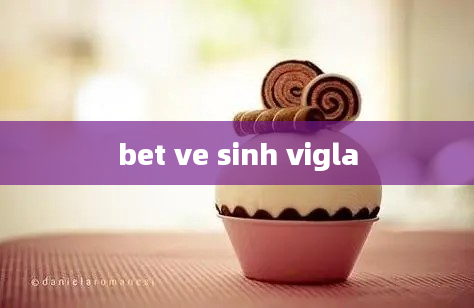 bet ve sinh vigla