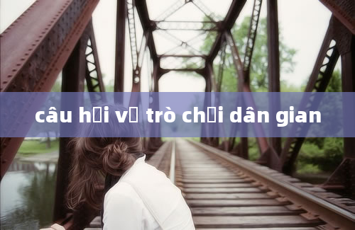 câu hỏi về trò chơi dân gian