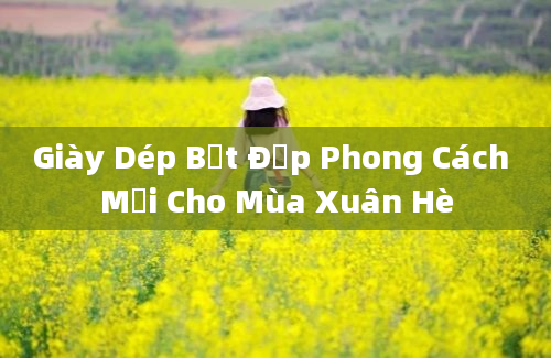 Giày Dép Bệt Đẹp Phong Cách Mới Cho Mùa Xuân Hè