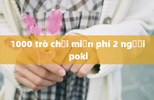 1000 trò chơi miễn phí 2 người poki