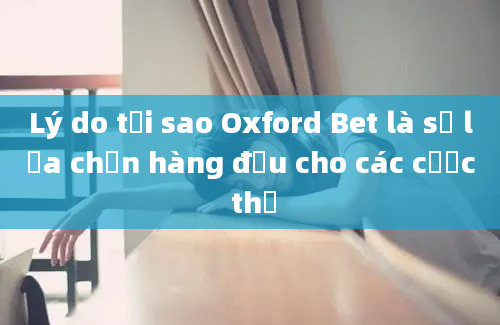 Lý do tại sao Oxford Bet là sự lựa chọn hàng đầu cho các cược thủ