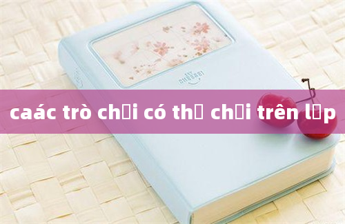 caác trò chơi có thể chơi trên lớp