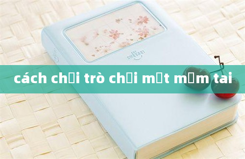 cách chơi trò chơi mắt mồm tai