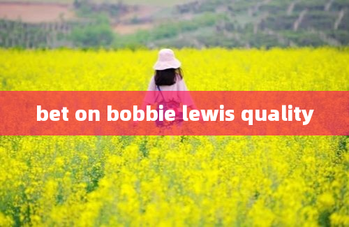 bet on bobbie lewis quality