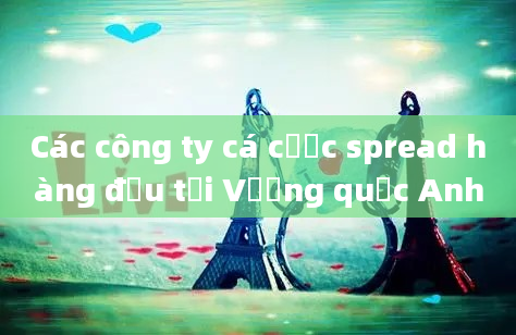 Các công ty cá cược spread hàng đầu tại Vương quốc Anh