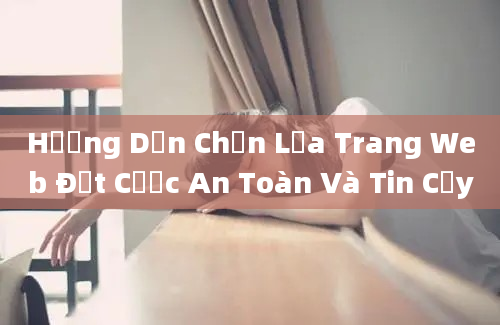 Hướng Dẫn Chọn Lựa Trang Web Đặt Cược An Toàn Và Tin Cậy