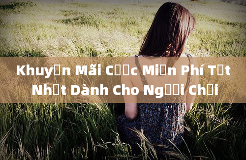 Khuyến Mãi Cược Miễn Phí Tốt Nhất Dành Cho Người Chơi