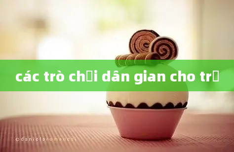 các trò chơi dân gian cho trẻ