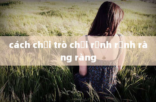 cách chơi trò chơi rềnh rềnh ràng ràng