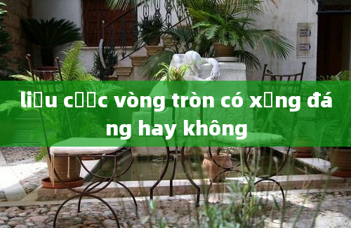 liệu cược vòng tròn có xứng đáng hay không