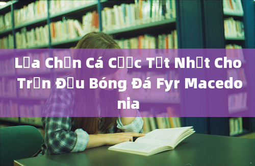 Lựa Chọn Cá Cược Tốt Nhất Cho Trận Đấu Bóng Đá Fyr Macedonia