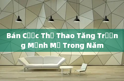 Bán Cược Thể Thao Tăng Trưởng Mạnh Mẽ Trong Năm