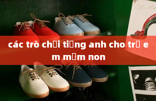 các trò chơi tiếng anh cho trẻ em mầm non