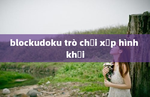 blockudoku trò chơi xếp hình khối