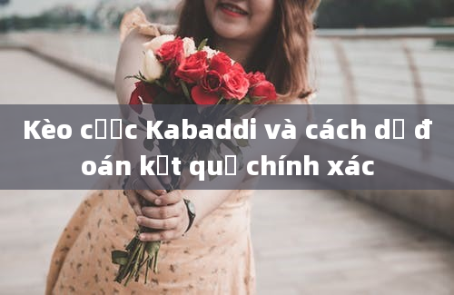 Kèo cược Kabaddi và cách dự đoán kết quả chính xác