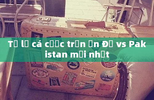 Tỷ lệ cá cược trận Ấn Độ vs Pakistan mới nhất