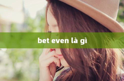 bet even là gì