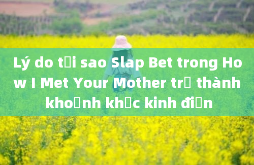 Lý do tại sao Slap Bet trong How I Met Your Mother trở thành khoảnh khắc kinh điển