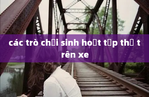 các trò chơi sinh hoạt tập thể trên xe