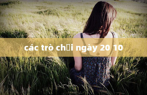 các trò chơi ngày 20 10