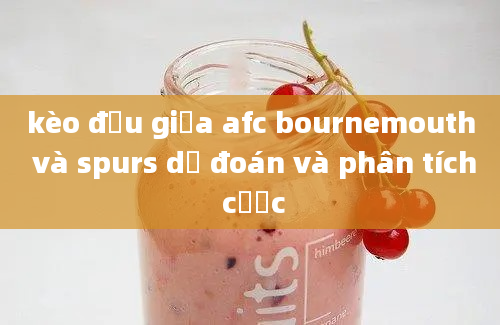 kèo đấu giữa afc bournemouth và spurs dự đoán và phân tích cược