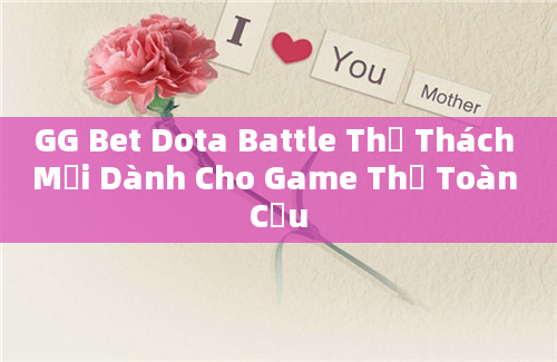 GG Bet Dota Battle Thử Thách Mới Dành Cho Game Thủ Toàn Cầu