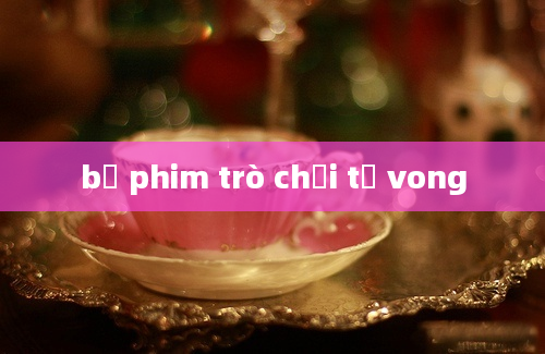 bộ phim trò chơi tử vong