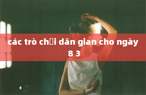 các trò chơi dân gian cho ngày 8 3