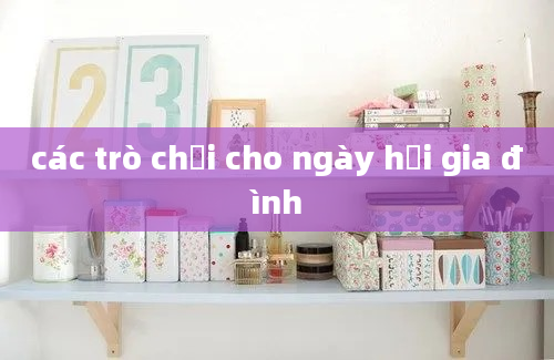 các trò chơi cho ngày hội gia đình