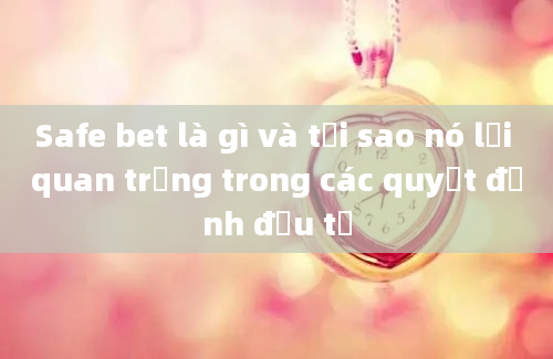 Safe bet là gì và tại sao nó lại quan trọng trong các quyết định đầu tư