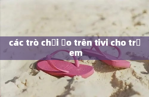 các trò chơi ảo trên tivi cho trẻ em