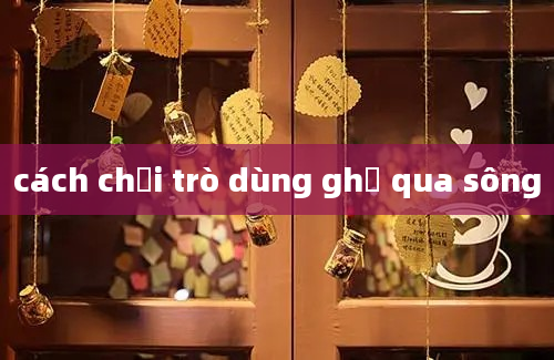 cách chơi trò dùng ghế qua sông