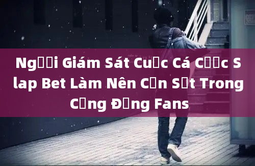 Người Giám Sát Cuộc Cá Cược Slap Bet Làm Nên Cơn Sốt Trong Cộng Đồng Fans