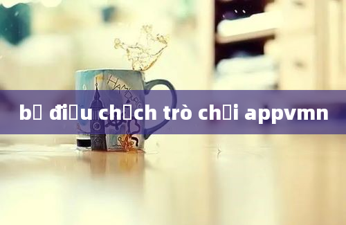 bọ điều chịch trò chơi appvmn