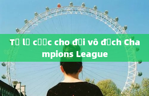 Tỷ lệ cược cho đội vô địch Champions League