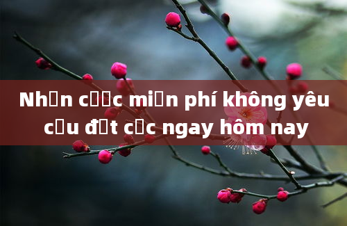 Nhận cược miễn phí không yêu cầu đặt cọc ngay hôm nay