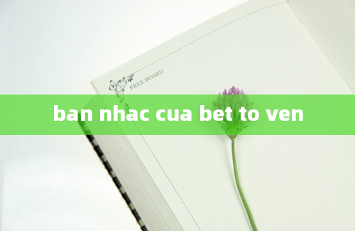 ban nhac cua bet to ven