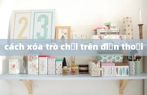 cách xóa trò chơi trên điện thoại