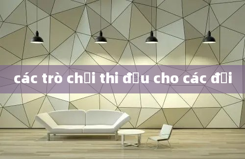 các trò chơi thi đấu cho các đội