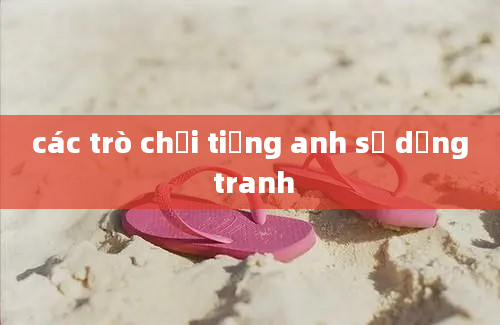 các trò chơi tiếng anh sử dụng tranh