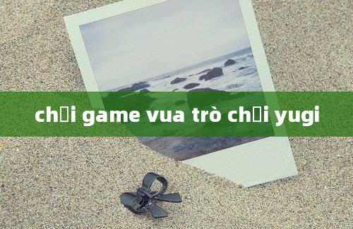 chơi game vua trò chơi yugi