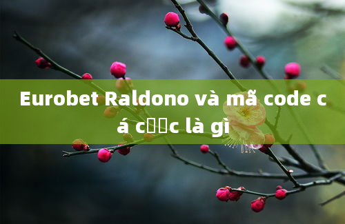 Eurobet Raldono và mã code cá cược là gì