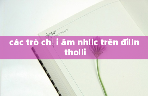 các trò chơi âm nhạc trên điện thoại