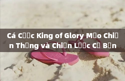 Cá Cược King of Glory Mẹo Chiến Thắng và Chiến Lược Cơ Bản