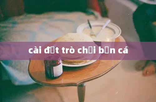 cài đặt trò chơi bắn cá