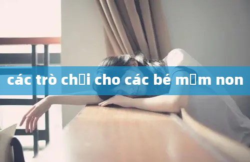 các trò chơi cho các bé mầm non