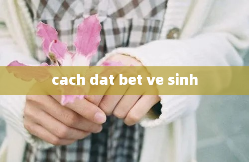 cach dat bet ve sinh