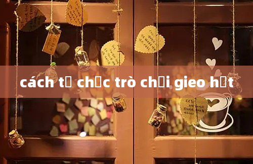 cách tổ chức trò chơi gieo hạt