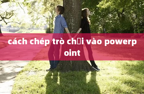 cách chép trò chơi vào powerpoint