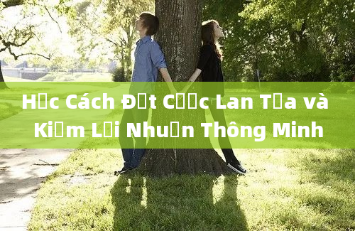 Học Cách Đặt Cược Lan Tỏa và Kiếm Lợi Nhuận Thông Minh